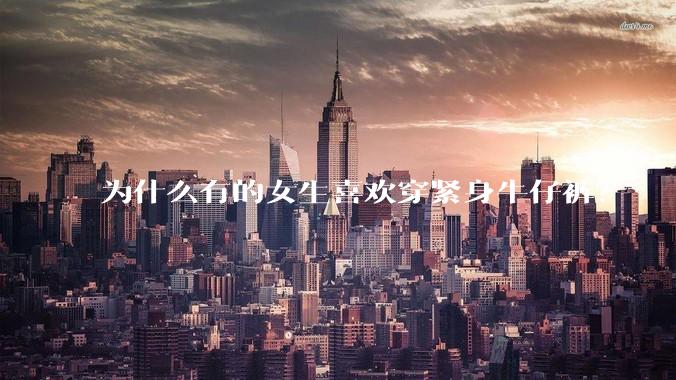 为什么有的女生喜欢穿紧身牛仔裤？