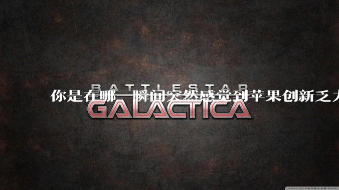 你是在哪一瞬间突然感觉到苹果创新乏力的？