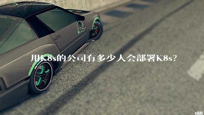 用K8s的公司有多少人会部署K8s？