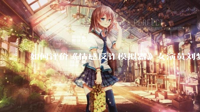 如何评价《情感反诈模拟器》女演员刘梦茹最新的抖音***回应?