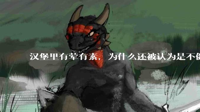 汉堡里有荤有素，为什么还被认为是不健康的？