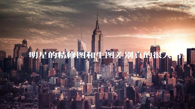 明星的精修图和生图差别真的很大吗？