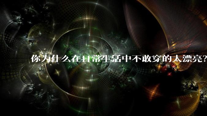 你为什么在日常生活中不敢穿的太漂亮？