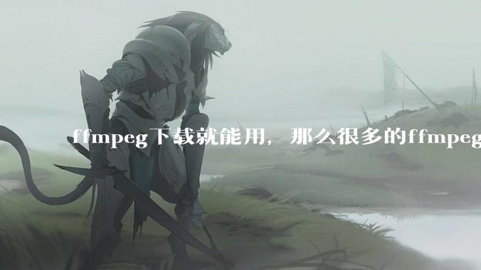 ffmpeg下载就能用，那么很多的ffmpeg开发工程师岗位是做什么的?