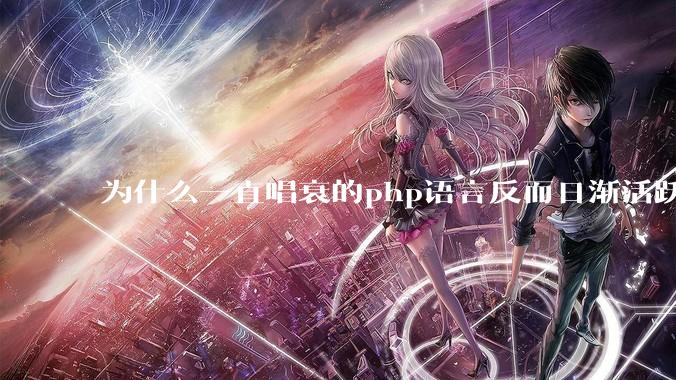 为什么一直唱衰的php语言反而日渐活跃？
