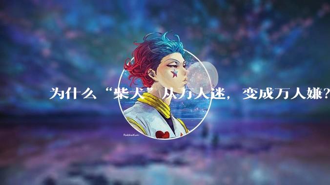 为什么“柴犬”从万人迷，变成万人嫌？