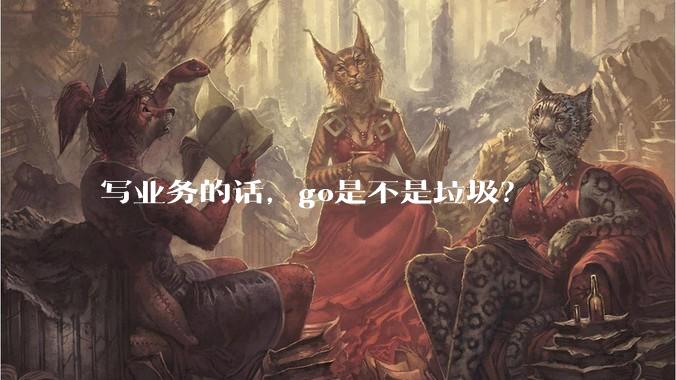 写业务的话，go是不是垃圾？