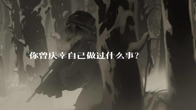你曾庆幸自己做过什么事？