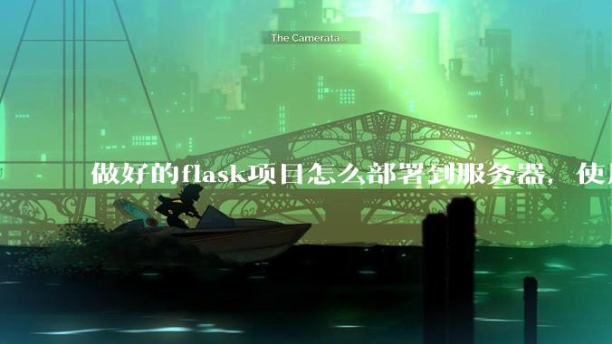 做好的flask项目怎么部署到服务器，使用公网ip可访问？