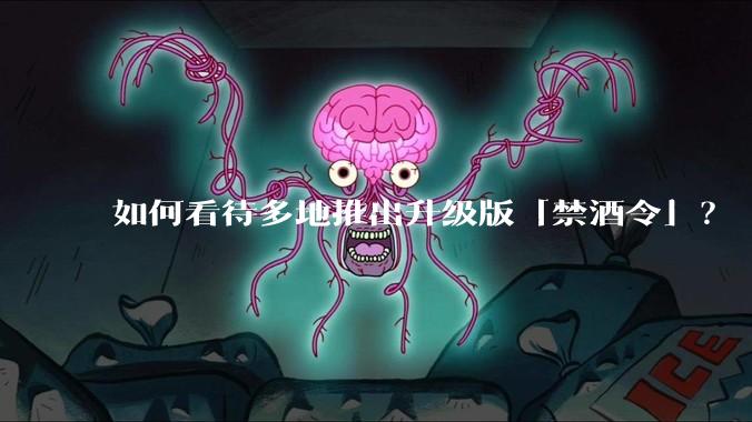 如何看待多地推出升级版「禁酒令」？