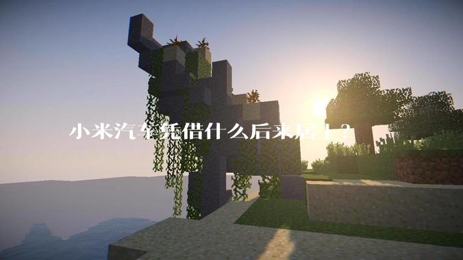 小米汽车凭借什么后来居上？