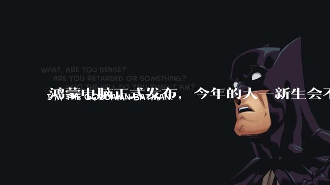 鸿蒙电脑正式发布，今年的大一新生会不会扎堆购买鸿蒙电脑？