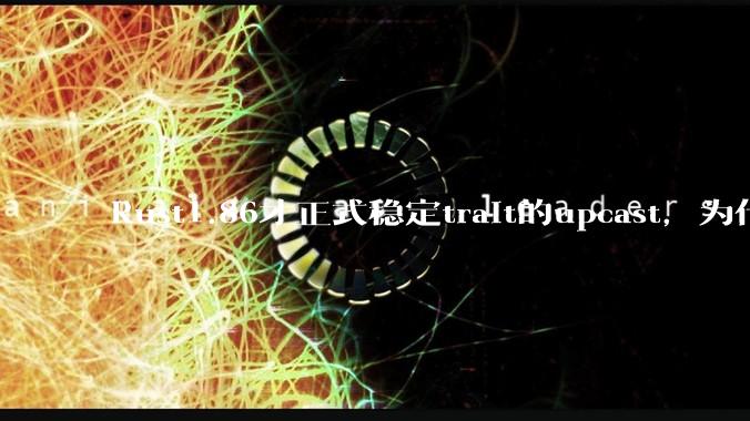 Rust1.86才正式稳定trait的upcast，为什么在rust中这个特性实现如此复杂？