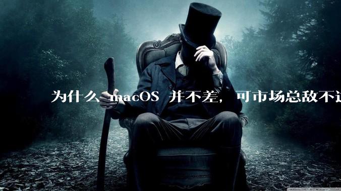 为什么 macOS 并不差，可市场总敌不过 Windows？