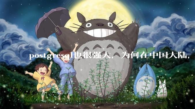 postgresql也很强大，为何在中国大陆，mysql成为主流，postgresql屈居二线呢？
