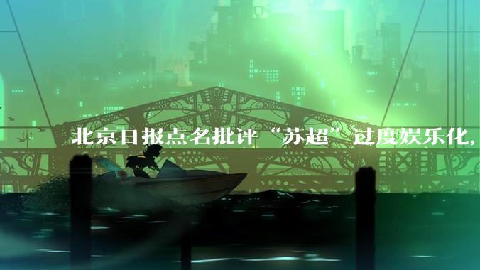 北京日报点名批评“苏超”过度娱乐化，它是否管的太宽了？为什么无良媒体不会被查封取缔？