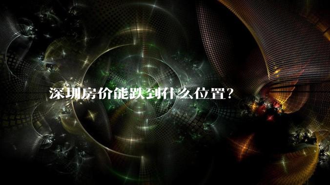 深圳房价能跌到什么位置？
