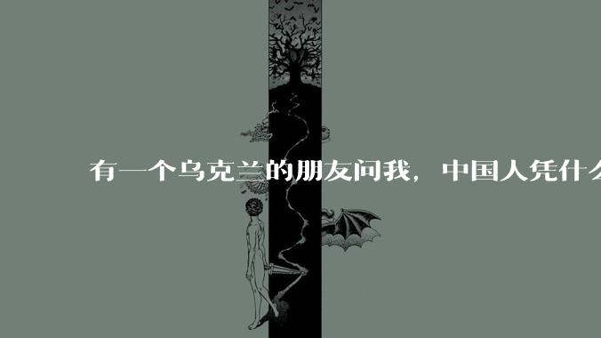 有一个乌克兰的朋友问我，中国人凭什么能享受和平，我该怎么说？
