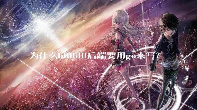 为什么bilibili后端要用go来写？