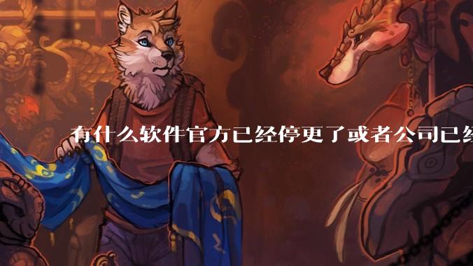 有什么软件官方已经停更了或者公司已经倒闭了，但是你还在用并且觉得很好用的？