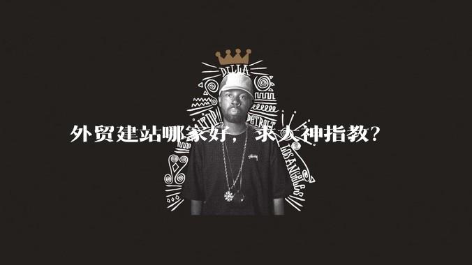 外贸建站哪家好，求大神指教？