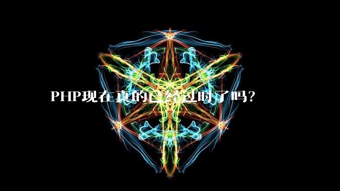 PHP现在真的已经过时了吗？