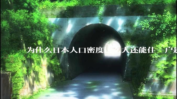 为什么日本人口密度这么大还能住一户建，中国只能住楼房？