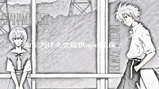 淘宝为什么要提供npm镜像?