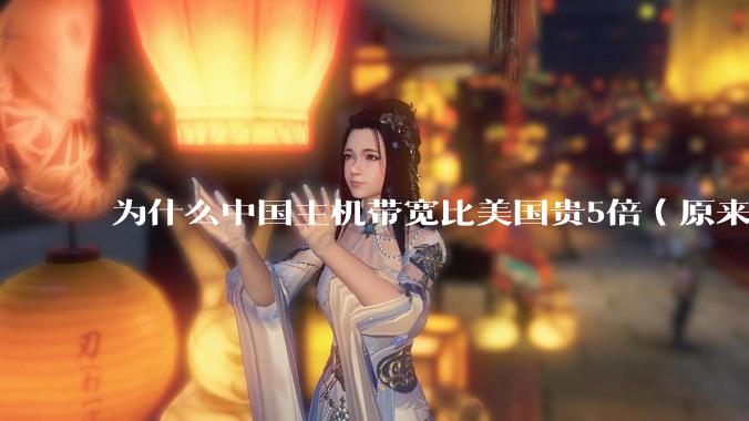 为什么中国主机带宽比美国贵5倍（原来错误的10000倍），比如阿里云？