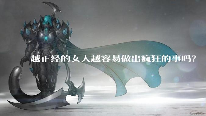 越正经的女人越容易做出疯狂的事吗？