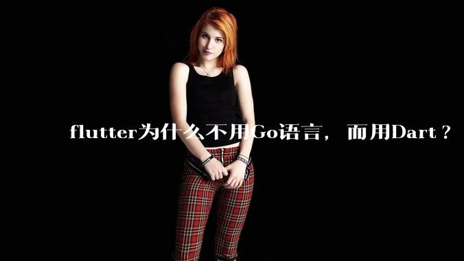 flutter为什么不用Go语言，而用Dart?