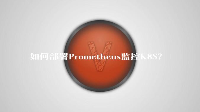 如何部署Prometheus监控K8S？