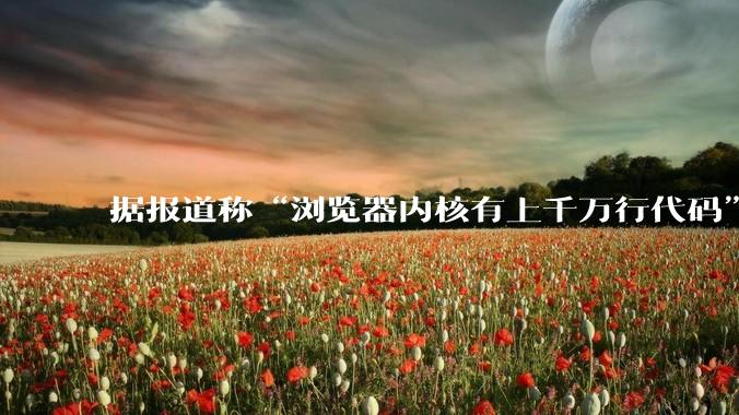 据报道称“浏览器内核有上千万行代码”，浏览器内核真的很复杂吗？