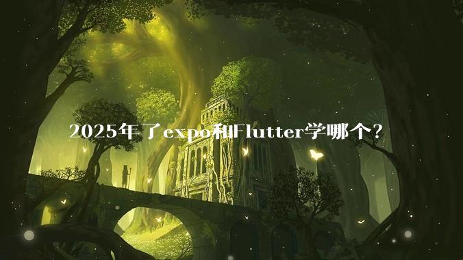 2025年了expo和Flutter学哪个？