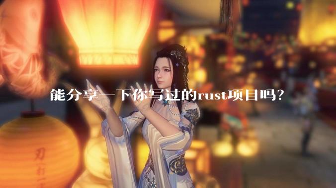 能分享一下你写过的rust项目吗？