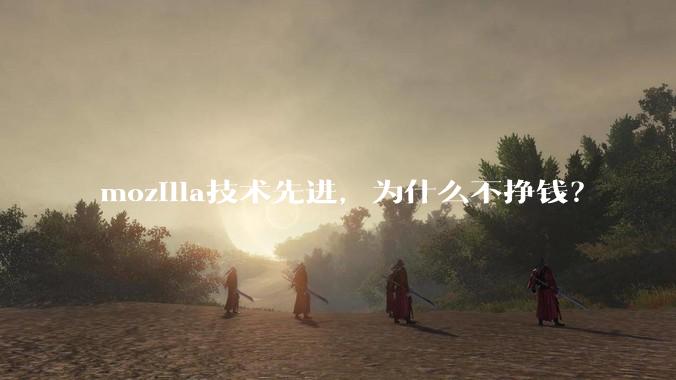 mozilla技术先进，为什么不挣钱？