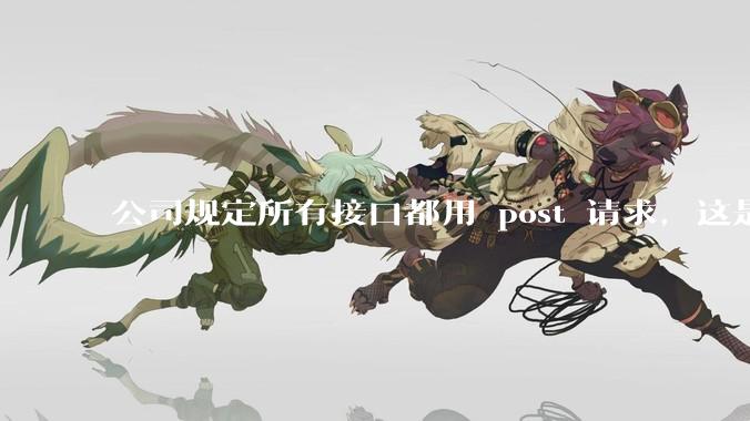 公司规定所有接口都用 post 请求，这是为什么？