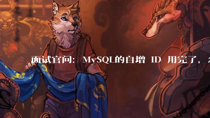 面试官问：MySQL的自增 ID 用完了，怎么办？