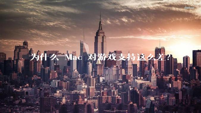 为什么 Mac 对游戏支持这么差？