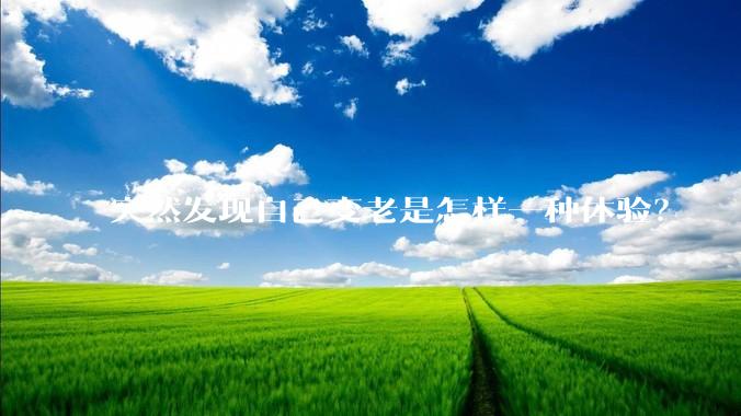 突然发现自己变老是怎样一种体验？