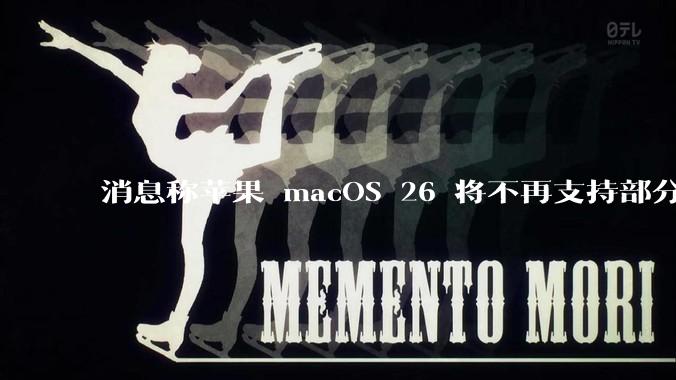 消息称苹果 macOS 26 将不再支持部分旧款英特尔 CPU 机型，这背后原因有哪些？