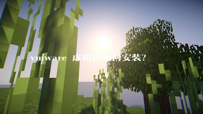 vmware 虚拟机如何安装？